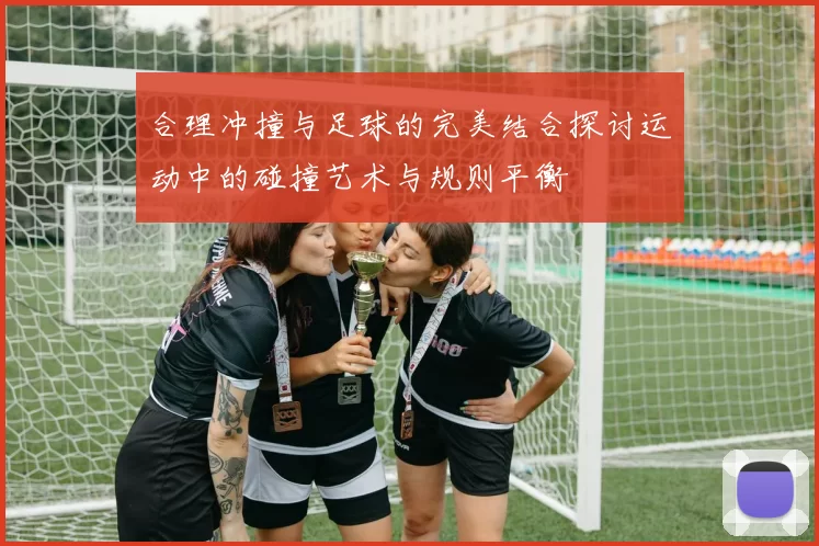 合理冲撞与足球的完美结合探讨运动中的碰撞艺术与规则平衡
