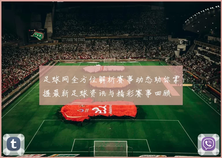 足球网全方位解析赛事动态助你掌握最新足球资讯与精彩赛事回顾