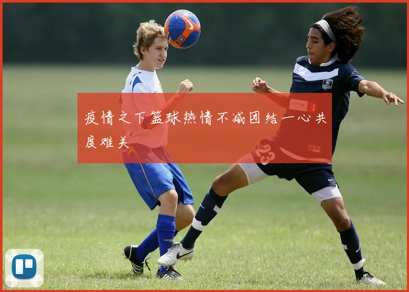 疫情之下篮球热情不减团结一心共度难关